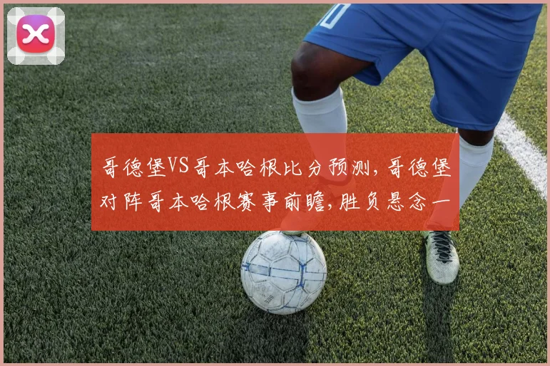 哥德堡VS哥本哈根比分预测,哥德堡对阵哥本哈根赛事前瞻,胜负悬念一触即发